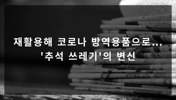 [JTBC 뉴스] 재활용해 코로나 방역용품으로…'추석 쓰레기'의 변신